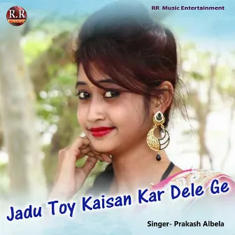 Jadu Toy Kaisan Kar Dele Ge by Prakash Albela