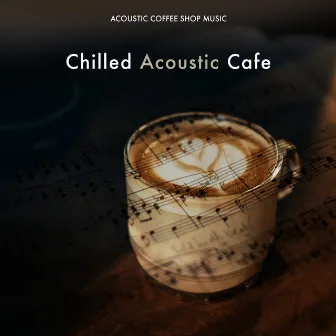 Chilled Acoustic Cafe by Acoustic Coffee Shop Music