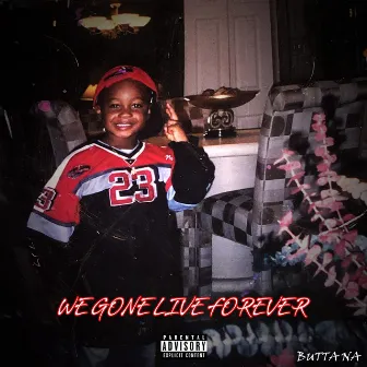 We Gone Live Forever by Butta Na