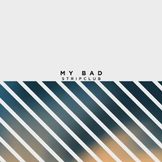 My Bad by Stripclub