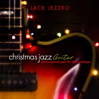 Christmas Jazz Guitar: Instrumental Jazz for the Holidays by Jack Jezzro