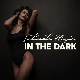 Intimate Music in the Dark: Exotic Sensual, Gentleman Deep House with Girls, Chillout Hot Night, Passionate Sex All Night Long, Chilled Erotica, Explosion Fantasies by DJ Infinity Night