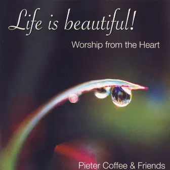 Life Is Beautiful! - Worship From The Heart by Pieter Coffee & Friends