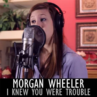 I Knew You Were Trouble by Morgan Wheeler