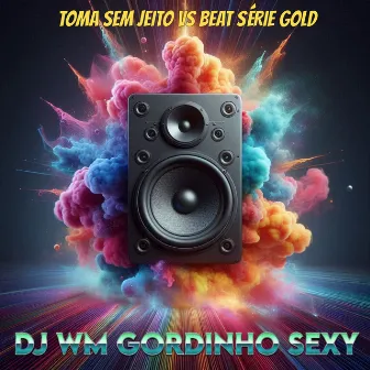 Toma Sem Jeito VS Beat Série Gold by DJ WM Gordinho Sexy