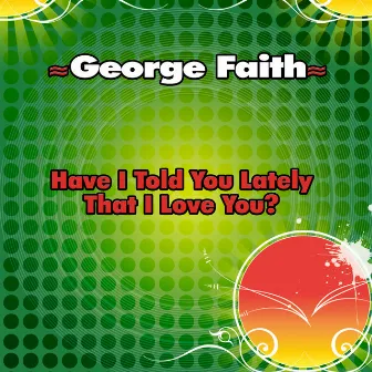 Have I Told You Lately That I Love You? - Single by George Faith