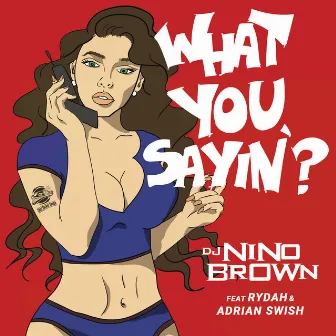 What You Sayin' (feat. Rydah & Adrian Swish) by DJ Nino Brown