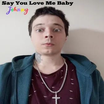 Say You Love Me Baby by Johnny