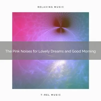 The Pink Noises for Lovely Dreams and Good Morning by Brown Noise Sleep