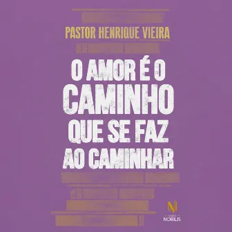 O amor é o caminho que se faz ao caminhar by Pastor Henrique Vieira