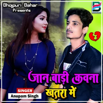 Jaan Badi Kauna Khatara Me by Anupam Singh