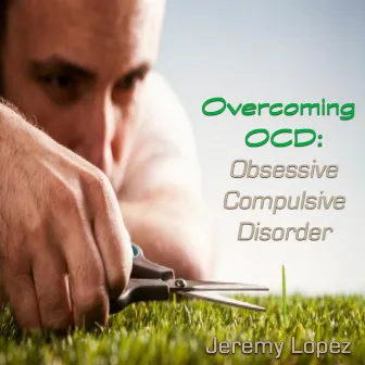 Overcoming OCD: Obsessive Compulsive Disorder by Jeremy Lopez