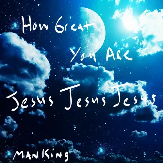 How Great You Are - Jesus-Jesus-Jesus by Manking