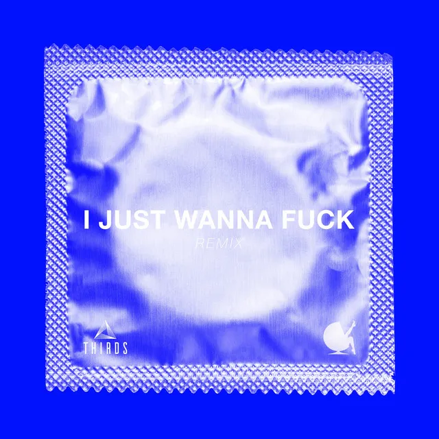 I Just Wanna Fuck - Thirds Remix