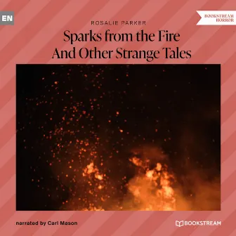 Sparks from the Fire [And Other Strange Tales (Unabridged)] by Rosalie Parker