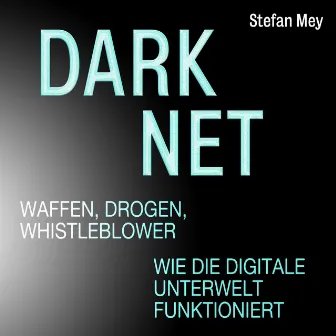 Darknet - Waffen, Drogen, Whistleblower [Wie die digitale Unterwelt funktioniert (Ungekürzt)] by Stefan Mey