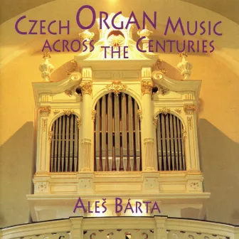 Czech Organ Music Across The Centuries by Ales Barta