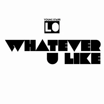 Whatever U Like by Young Starr Lo ™