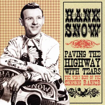 Paving The Highway With Tears: The Very Best Of The Singing Ranger by Hank Snow