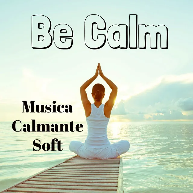 Be Calm - Musica Calmante Soft per Studiare Dormire Bene Tecniche di Rilassamento Yoga con Suoni Meditativi Spirituali e Strumentali