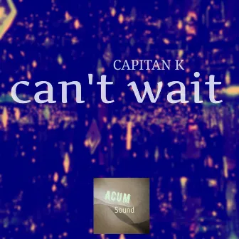 Can't wait by Captain K