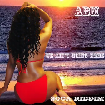 We Ain't Going Home (Soca) by ABM