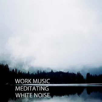 Work Music: Meditating White Noise by White Noise Healing Power