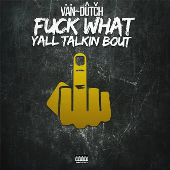 Fuck What Yall Talkin About by Van Dutch