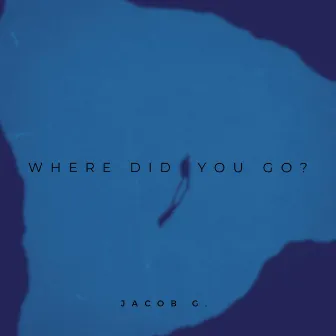 Where Did You Go? by Jacob G.