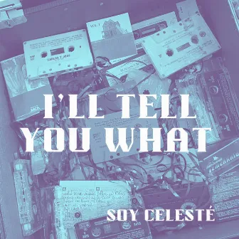 I'll Tell You What by Soy Celesté