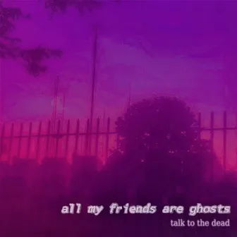 Talk to the Dead by All My Friends Are Ghosts