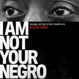 I Am Not Your Negro (Original Motion Picture Soundtrack) by Alexei Aigui