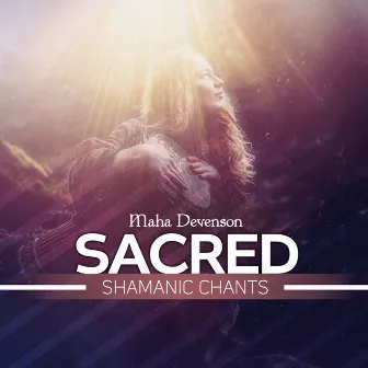 Sacred Shamanic Chants by Maha Devenson