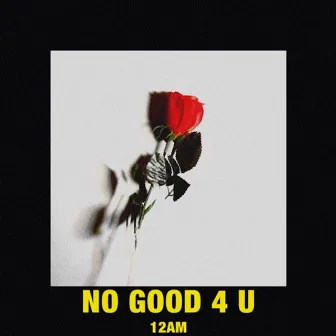 No Good 4 U by 12AM