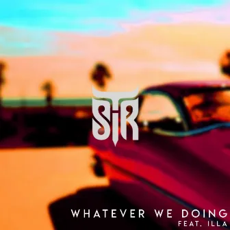 Whatever We Doing by Sir T