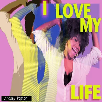 I Love My Life by Lindsey Papion