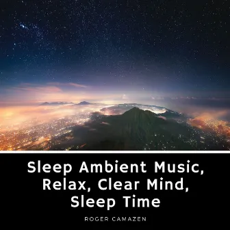 Sleep Ambient Music, Relax, Clear Mind, Sleep Time by Roger Camazen