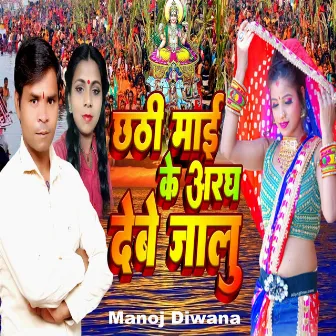 छठी माई के अरघ देबे जालु by Manoj Diwana