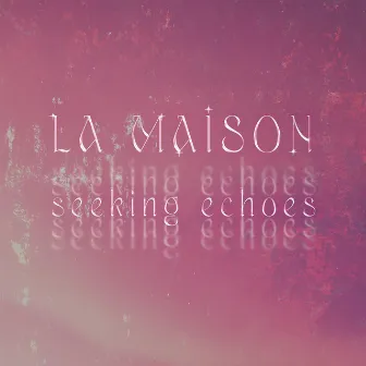 Seeking Echoes by LA MAISON