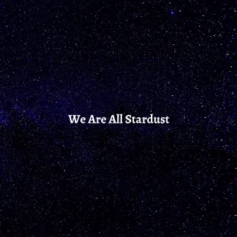 We Are All Stardust by Maureen Pollard