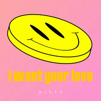 I WANT YOUR LOVE by K.I.S.T.E