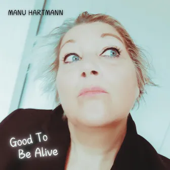 Good To Be Alive by Manu Hartmann