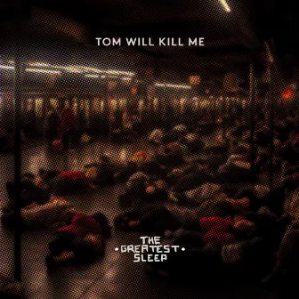 The Greatest Sleep by Tom Will Kill Me