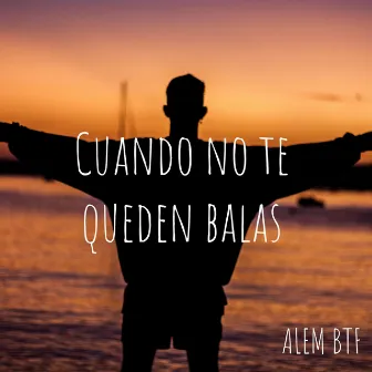 Cuando No Te Queden Balas by Alem BTF