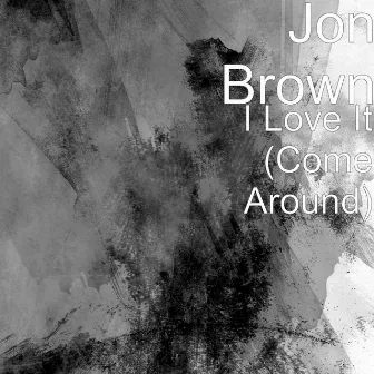 I Love It (Come Around) by Jon Brown