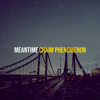 Meantime by Chaim Phenomenon