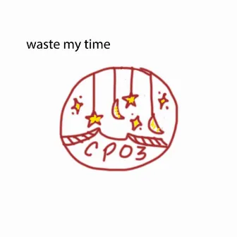 waste my time by CPO3