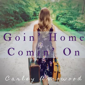 Goin' Home Comin' On by Carley Arrowood