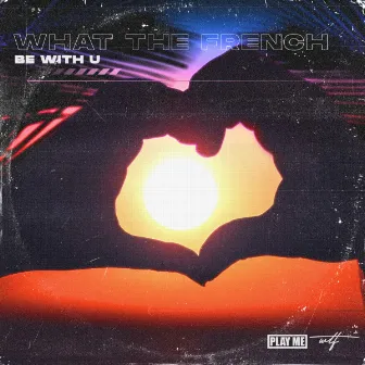 Be With U by What The French