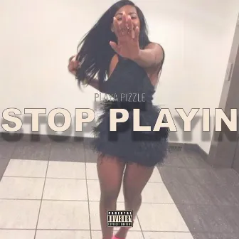 Stop Playin' by Playa Pizzle